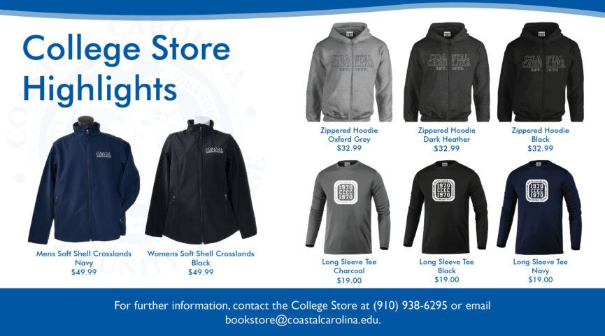 The College Store Highlights | Mens Soft Shell Crosslands Jacket in Navy $49.99, Womens Soft Shell Crosslands Jacket in Black $49.99, Zippered Hoodies in Oxford Grey, Dark Heather and Black $32.99, Long Sleeve Tees in Charcoal, Black and Navy $19.00. For further information, contact the College Store at (910) 938-6295 or email bookstore@coastalcarolina.edu.