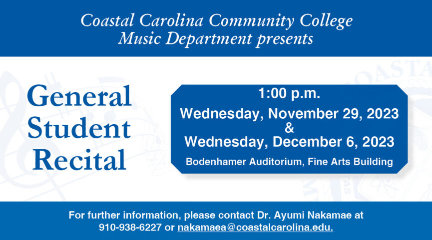 Coastal Carolina Community College Music Department presents General Student Recital 1:00 p.m. Wednesday, November 29, 2023 & Wednesday, December 6, 2023 Bodenhamer Auditorium, Fine Arts Building