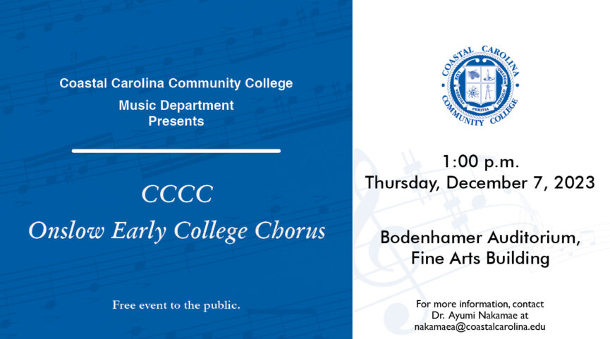 Coastal Carolina Community College Music Department Presents CCCC Onslow Early College Chorus 1:00 p.m. | December 7, 2023 Bodenhamer Auditorium Fine Arts Building Free event to the public