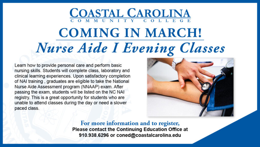 Coming in March! Nurse Aide I Evening Classes For more information and to register, please contact the Continuing Education Office at 910.938.6296 or coned@coastalcarolina.edu