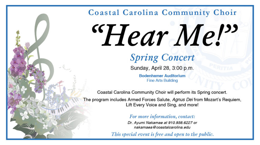 Coastal Carolina Community Choir "Hear Me!" Spring Concert Sunday, April 28 at 3:00PM For more information, contact: Dr. Ayumi Nakamae at 910.938.6227